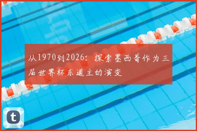 从1970到2026：探索墨西哥作为三届世界杯东道主的演变