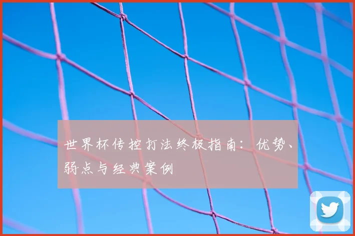 世界杯传控打法终极指南：优势、弱点与经典案例