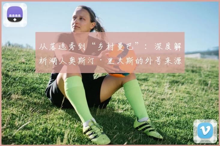 从落选秀到“乡村曼巴”：深度解析湖人奥斯汀·里夫斯的外号来源与逆袭故事