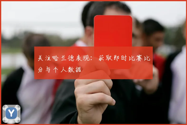 关注哈兰德表现：获取即时比赛比分与个人数据