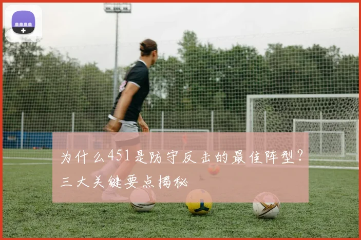 为什么451是防守反击的最佳阵型?三大关键要点揭秘