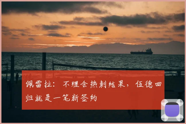 佩雷拉：不理会热刺结果，伍德回归就是一笔新签约