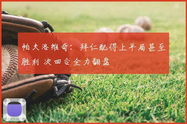 帕夫洛维奇：拜仁配得上平局甚至胜利 次回合全力翻盘